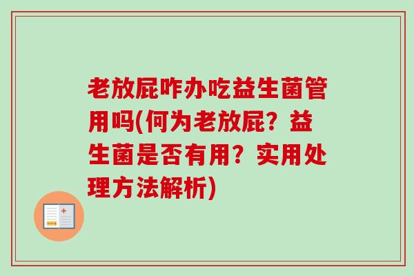 老放屁咋办吃益生菌管用吗(何为老放屁？益生菌是否有用？实用处理方法解析)