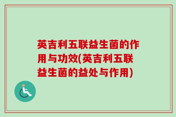 英吉利五联益生菌的作用与功效(英吉利五联益生菌的益处与作用)
