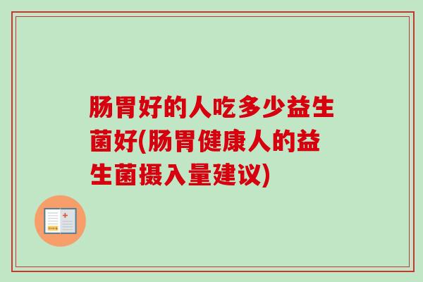 肠胃好的人吃多少益生菌好(肠胃健康人的益生菌摄入量建议)