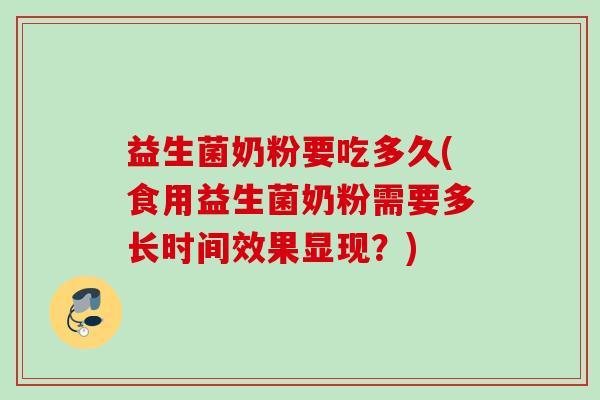 益生菌奶粉要吃多久(食用益生菌奶粉需要多长时间效果显现?) 益生菌奶粉要吃多久(食用益生菌奶粉需要多长时间效果显现?)