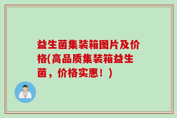 益生菌集装箱图片及价格(高品质集装箱益生菌，价格实惠！)