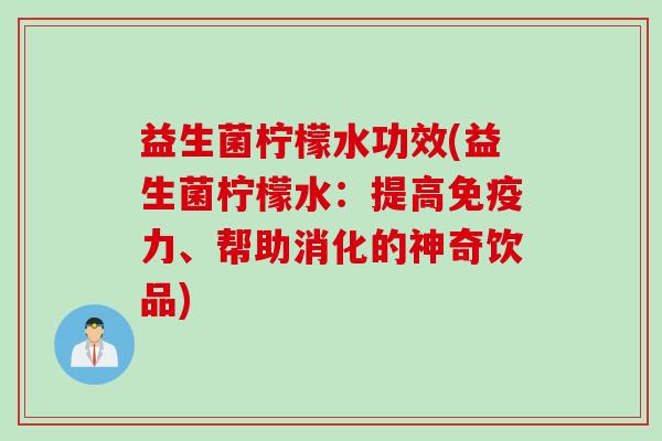 益生菌柠檬水功效(益生菌柠檬水：提高力、帮助消化的神奇饮品)