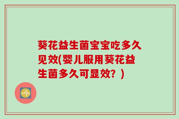 葵花益生菌宝宝吃多久见效(婴儿服用葵花益生菌多久可显效？)
