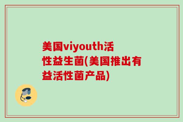 美国viyouth活性益生菌(美国推出有益活性菌产品)