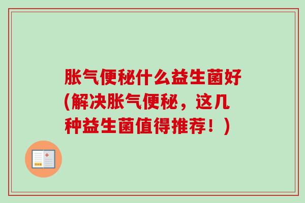什么益生菌好(解决，这几种益生菌值得推荐！)