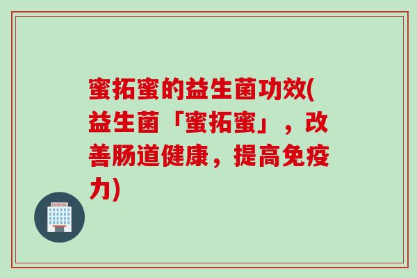 蜜拓蜜的益生菌功效(益生菌「蜜拓蜜」，改善肠道健康，提高力)