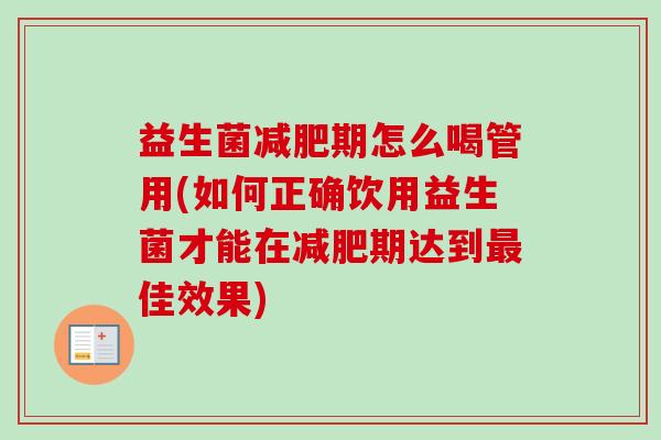 益生菌期怎么喝管用(如何正确饮用益生菌才能在期达到佳效果) 益生菌期怎么喝管用(如何正确饮用益生菌才能在期达到佳效果)
