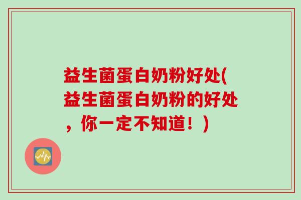 益生菌蛋白奶粉好处(益生菌蛋白奶粉的好处，你一定不知道！)