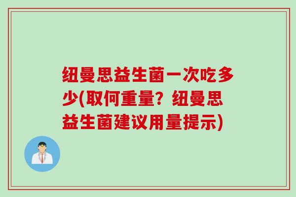 纽曼思益生菌一次吃多少(取何重量？纽曼思益生菌建议用量提示)