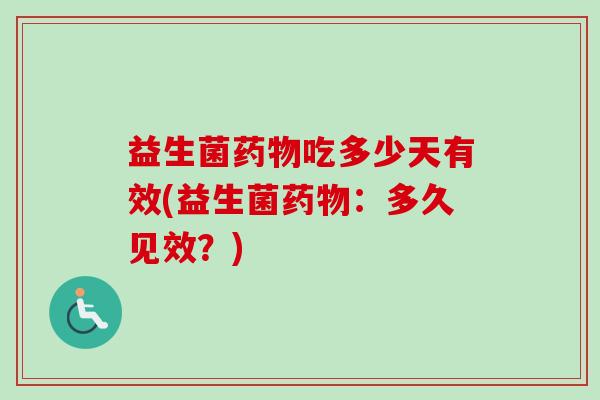 益生菌吃多少天有效(益生菌:多久见效?) 益生菌吃多少天有效(益生菌:多久见效?)