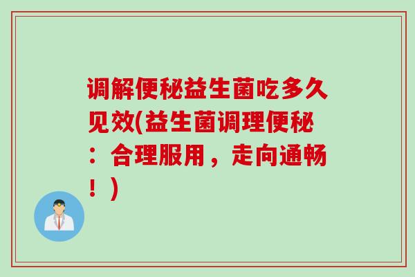 调解益生菌吃多久见效(益生菌调理：合理服用，走向通畅！)