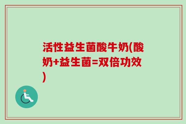 活性益生菌酸牛奶(酸奶+益生菌=双倍功效) 活性益生菌酸牛奶(酸奶+益生菌=双倍功效)