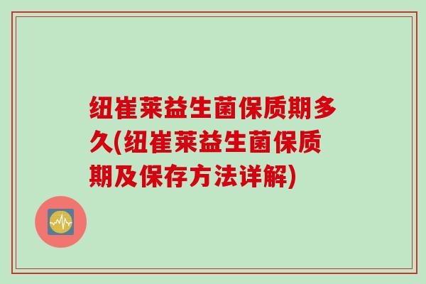 纽崔莱益生菌保质期多久(纽崔莱益生菌保质期及保存方法详解)