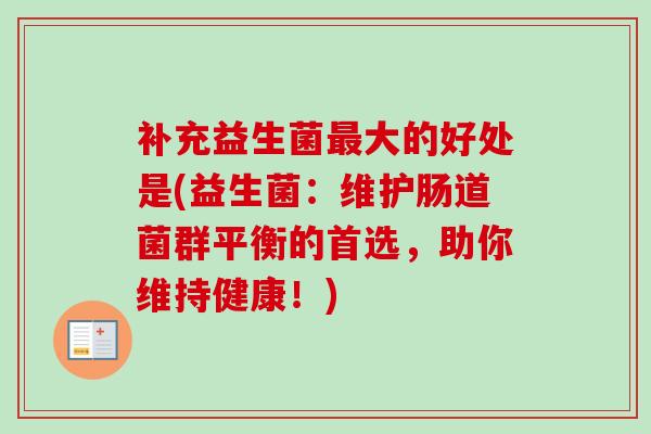 补充益生菌大的好处是(益生菌：维护肠道菌群平衡的首选，助你维持健康！)