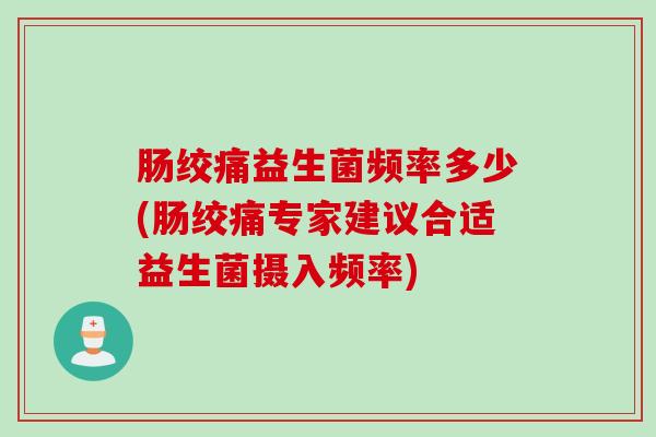 肠绞痛益生菌频率多少(肠绞痛专家建议合适益生菌摄入频率)