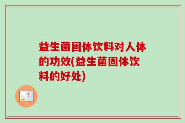 益生菌固体饮料对人体的功效(益生菌固体饮料的好处)