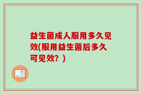 益生菌成人服用多久见效(服用益生菌后多久可见效？)