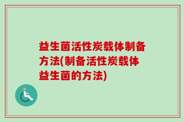 益生菌活性炭载体制备方法(制备活性炭载体益生菌的方法)