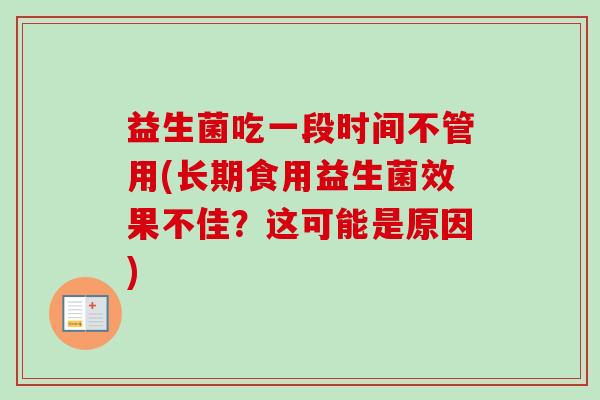 益生菌吃一段时间不管用(长期食用益生菌效果不佳？这可能是原因)