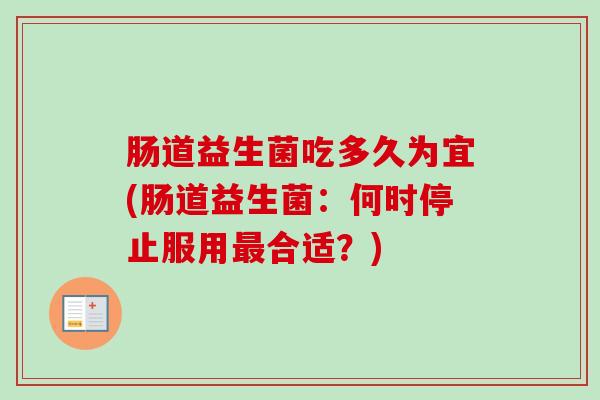 肠道益生菌吃多久为宜(肠道益生菌：何时停止服用合适？)