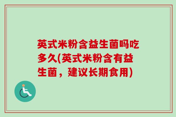 英式米粉含益生菌吗吃多久(英式米粉含有益生菌，建议长期食用)