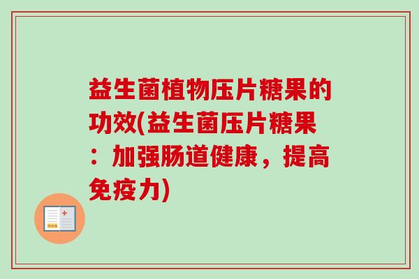 益生菌植物压片糖果的功效(益生菌压片糖果：加强肠道健康，提高力)