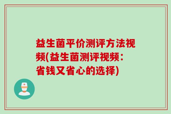 益生菌平价测评方法视频(益生菌测评视频：省钱又省心的选择)