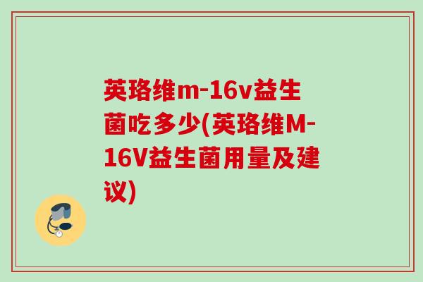 英珞维m-16v益生菌吃多少(英珞维M-16V益生菌用量及建议) 英珞维m-16v益生菌吃多少(英珞维M-16V益生菌用量及建议)