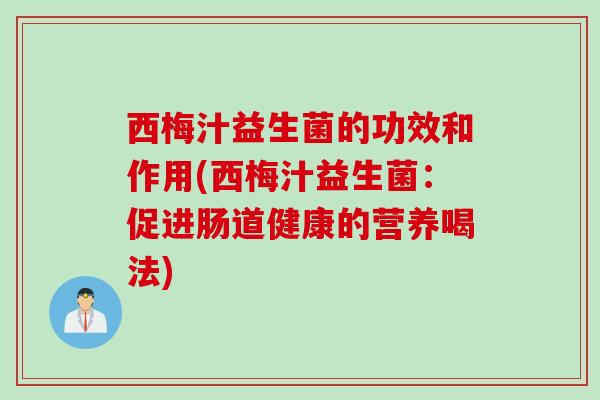 西梅汁益生菌的功效和作用(西梅汁益生菌:促进肠道健康的营养喝法) 西梅汁益生菌的功效和作用(西梅汁益生菌:促进肠道健康的营养喝法)
