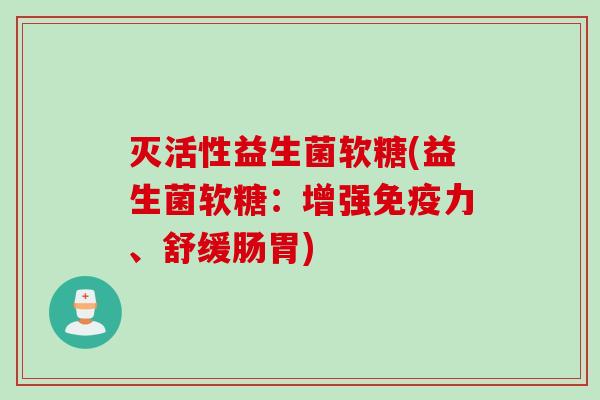 灭活性益生菌软糖(益生菌软糖:增强力、舒缓肠胃) 灭活性益生菌软糖(益生菌软糖:增强力、舒缓肠胃)