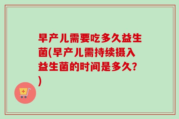 早产儿需要吃多久益生菌(早产儿需持续摄入益生菌的时间是多久？)