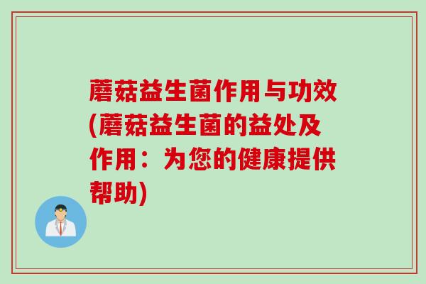 蘑菇益生菌作用与功效(蘑菇益生菌的益处及作用：为您的健康提供帮助)