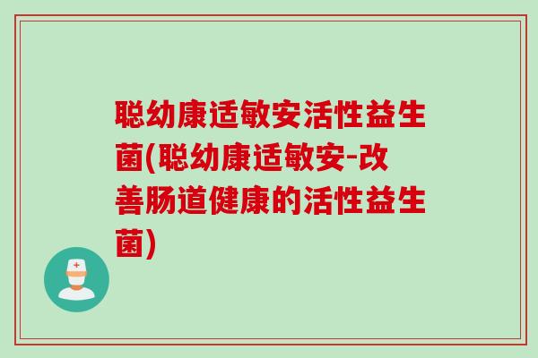 聪幼康适敏安活性益生菌(聪幼康适敏安-改善肠道健康的活性益生菌)