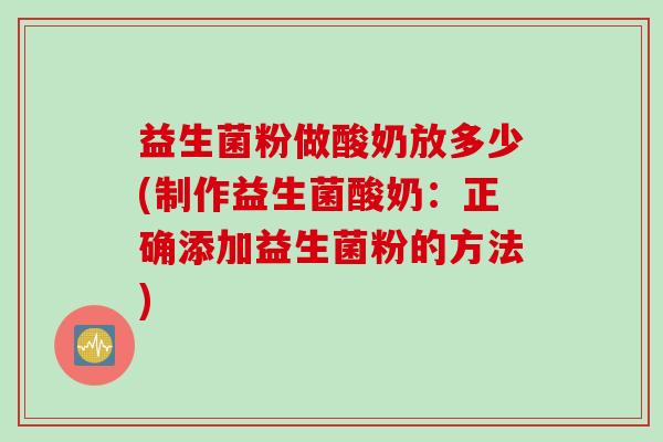 益生菌粉做酸奶放多少(制作益生菌酸奶：正确添加益生菌粉的方法)