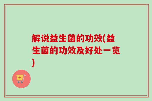 解说益生菌的功效(益生菌的功效及好处一览) 解说益生菌的功效(益生菌的功效及好处一览)