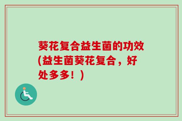 葵花复合益生菌的功效(益生菌葵花复合，好处多多！)