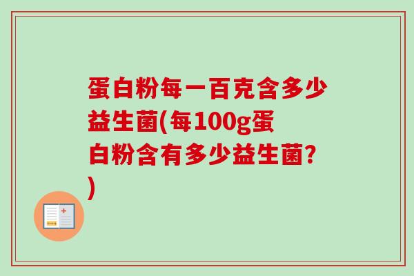 蛋白粉每一百克含多少益生菌(每100g蛋白粉含有多少益生菌？)