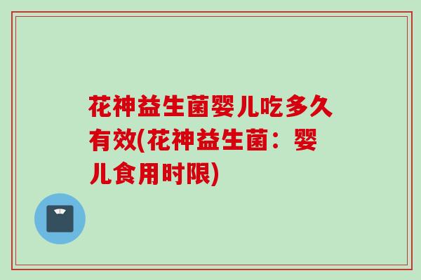 花神益生菌婴儿吃多久有效(花神益生菌：婴儿食用时限)