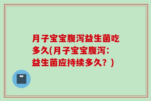 月子宝宝益生菌吃多久(月子宝宝:益生菌应持续多久?) 月子宝宝益生菌吃多久(月子宝宝:益生菌应持续多久?)