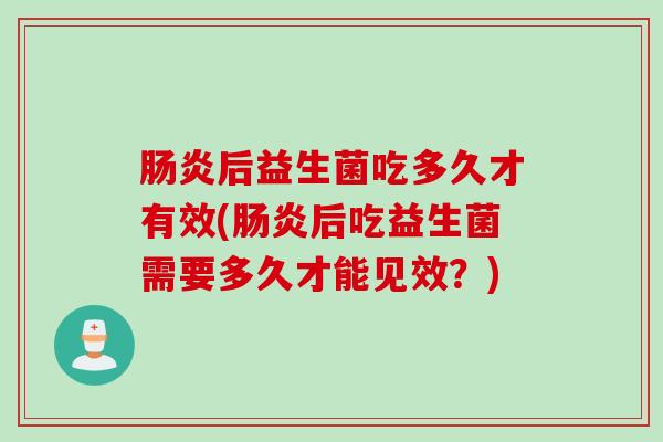 后益生菌吃多久才有效(后吃益生菌需要多久才能见效?) 后益生菌吃多久才有效(后吃益生菌需要多久才能见效?)