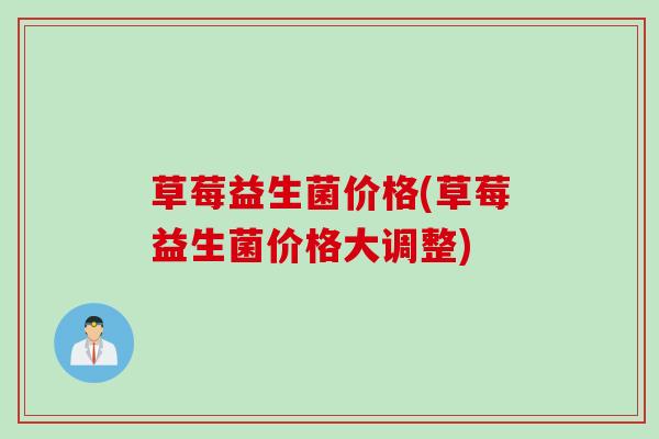 草莓益生菌价格(草莓益生菌价格大调整) 草莓益生菌价格(草莓益生菌价格大调整)