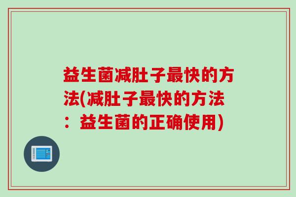 益生菌减肚子快的方法(减肚子快的方法：益生菌的正确使用)