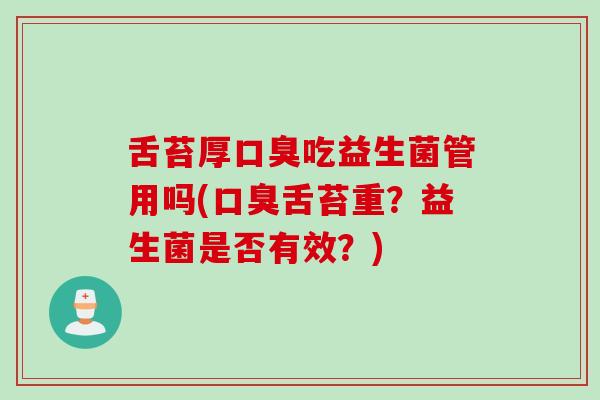 舌苔厚吃益生菌管用吗(舌苔重？益生菌是否有效？)