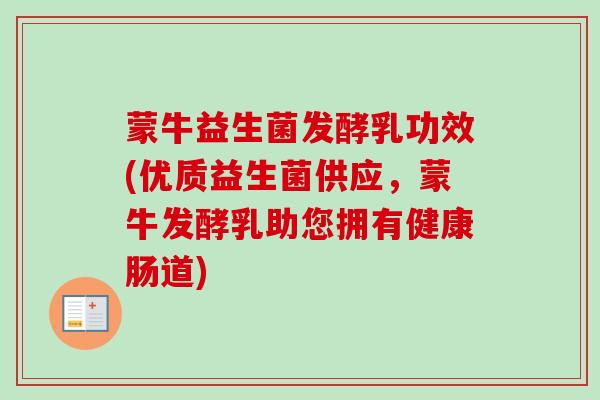 蒙牛益生菌发酵乳功效(优质益生菌供应，蒙牛发酵乳助您拥有健康肠道)