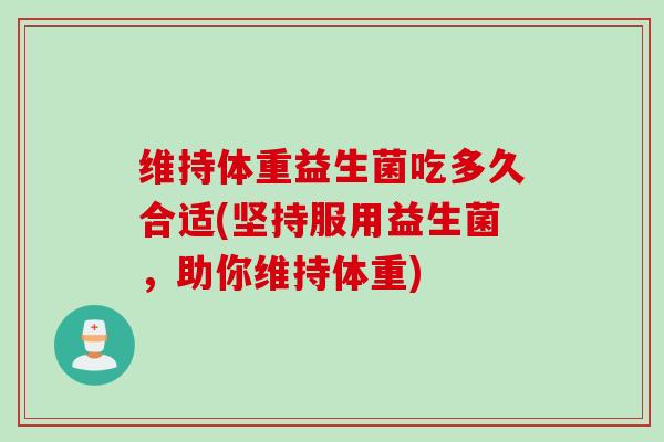 维持体重益生菌吃多久合适(坚持服用益生菌，助你维持体重)