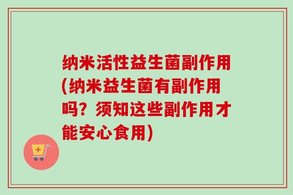 纳米活性益生菌副作用(纳米益生菌有副作用吗？须知这些副作用才能安心食用)
