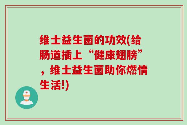 维士益生菌的功效(给肠道插上“健康翅膀”,维士益生菌助你燃情生活!) 维士益生菌的功效(给肠道插上“健康翅膀”,维士益生菌助你燃情生活!)