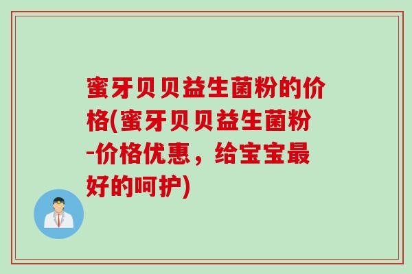 蜜牙贝贝益生菌粉的价格(蜜牙贝贝益生菌粉-价格优惠，给宝宝好的呵护)