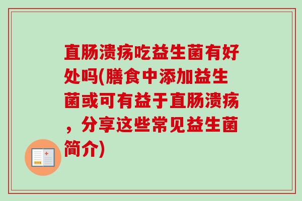 直肠溃疡吃益生菌有好处吗(膳食中添加益生菌或可有益于直肠溃疡，分享这些常见益生菌简介)