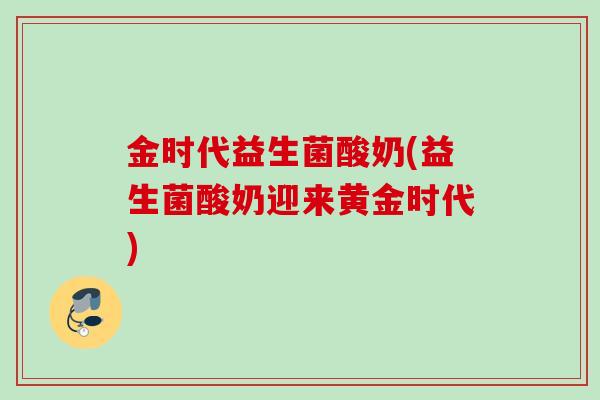 金时代益生菌酸奶(益生菌酸奶迎来黄金时代)